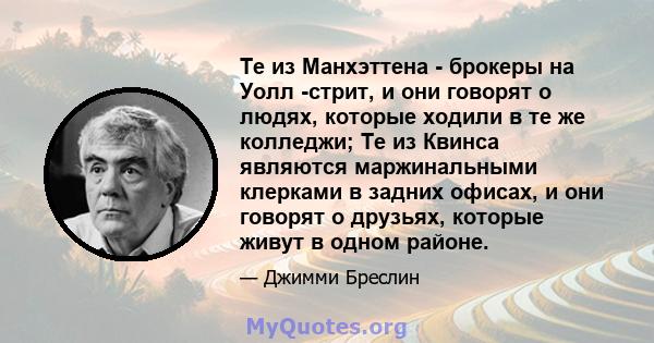 Те из Манхэттена - брокеры на Уолл -стрит, и они говорят о людях, которые ходили в те же колледжи; Те из Квинса являются маржинальными клерками в задних офисах, и они говорят о друзьях, которые живут в одном районе.