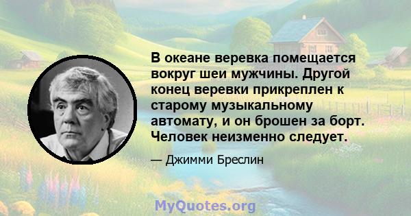 В океане веревка помещается вокруг шеи мужчины. Другой конец веревки прикреплен к старому музыкальному автомату, и он брошен за борт. Человек неизменно следует.