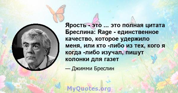 Ярость - это ... это полная цитата Бреслина: Rage - единственное качество, которое удержило меня, или кто -либо из тех, кого я когда -либо изучал, пишут колонки для газет