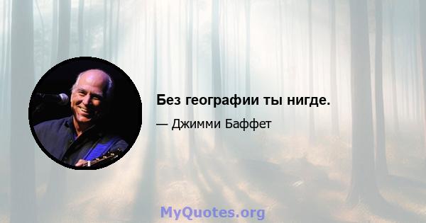 Без географии ты нигде.