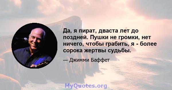 Да, я пират, дваста лет до поздней. Пушки не громки, нет ничего, чтобы грабить, я - более сорока жертвы судьбы.