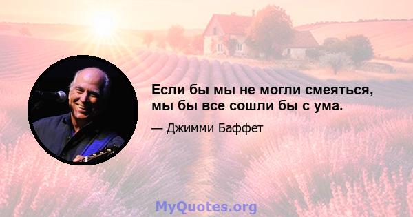 Если бы мы не могли смеяться, мы бы все сошли бы с ума.