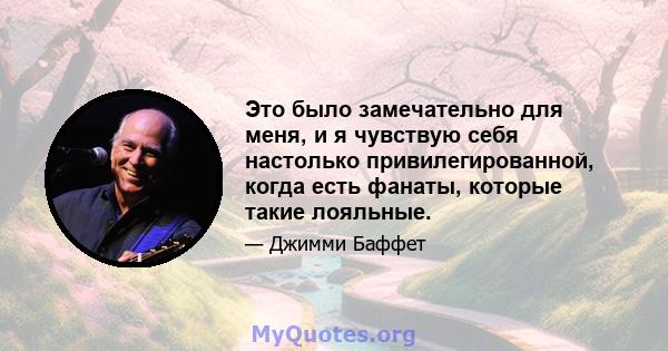 Это было замечательно для меня, и я чувствую себя настолько привилегированной, когда есть фанаты, которые такие лояльные.