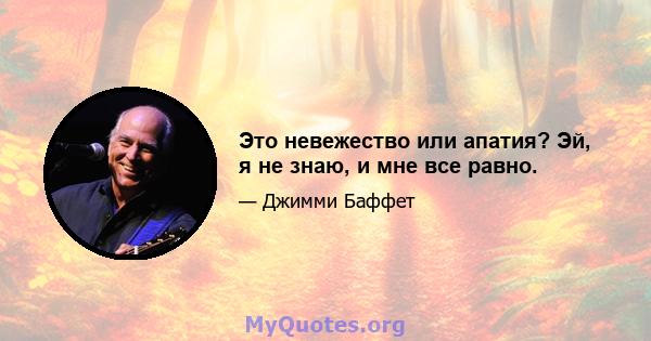 Это невежество или апатия? Эй, я не знаю, и мне все равно.