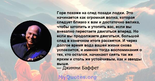 Горе похоже на след позади лодки. Это начинается как огромная волна, которая следует близко к вам и достаточно велика, чтобы затопить и утопить вас, если вы внезапно перестаете двигаться вперед. Но если вы продолжаете