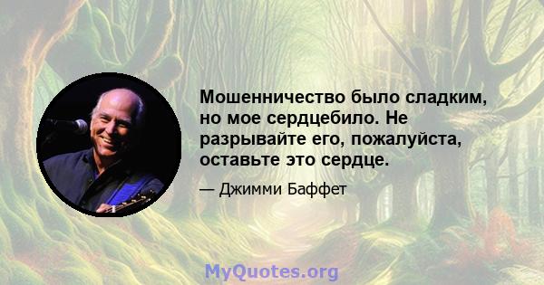 Мошенничество было сладким, но мое сердцебило. Не разрывайте его, пожалуйста, оставьте это сердце.