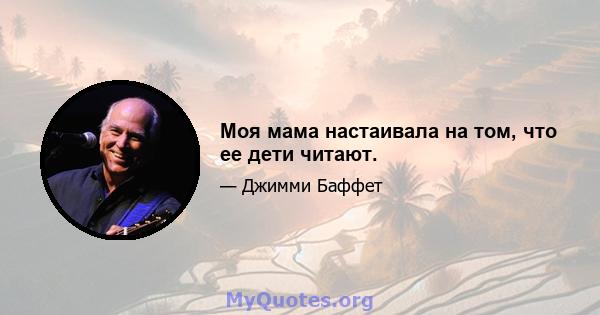 Моя мама настаивала на том, что ее дети читают.