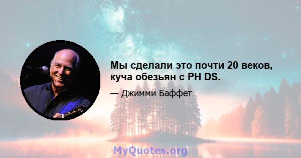 Мы сделали это почти 20 веков, куча обезьян с PH DS.