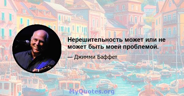 Нерешительность может или не может быть моей проблемой.