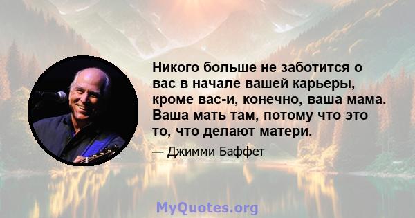 Никого больше не заботится о вас в начале вашей карьеры, кроме вас-и, конечно, ваша мама. Ваша мать там, потому что это то, что делают матери.