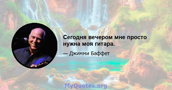 Сегодня вечером мне просто нужна моя гитара.