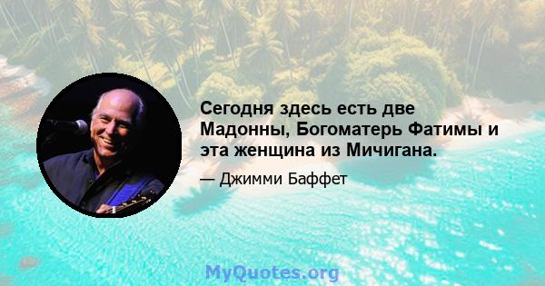 Сегодня здесь есть две Мадонны, Богоматерь Фатимы и эта женщина из Мичигана.