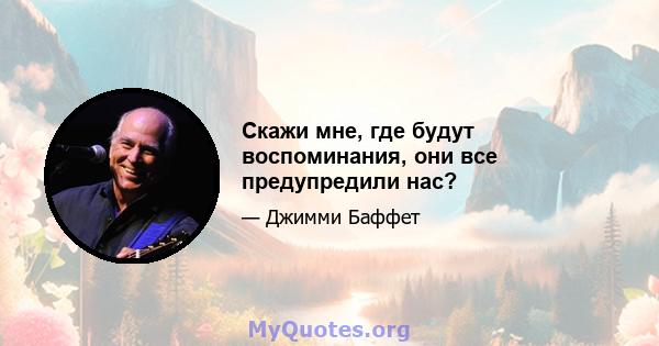 Скажи мне, где будут воспоминания, они все предупредили нас?