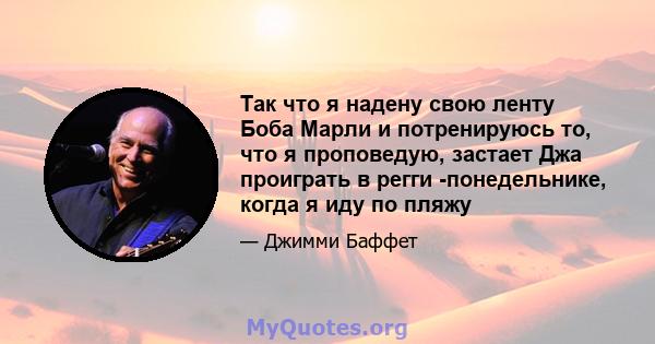 Так что я надену свою ленту Боба Марли и потренируюсь то, что я проповедую, застает Джа проиграть в регги -понедельнике, когда я иду по пляжу