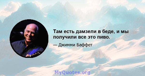 Там есть дамзели в беде, и мы получили все это пиво.