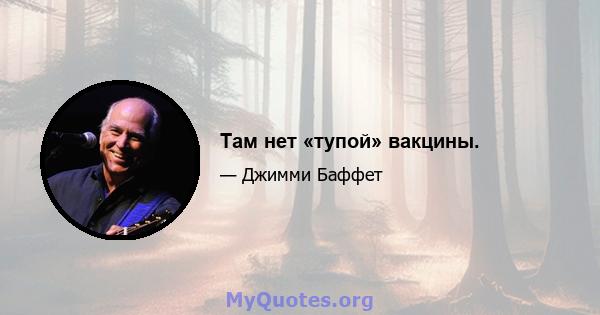 Там нет «тупой» вакцины.