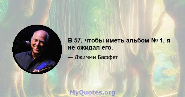 В 57, чтобы иметь альбом № 1, я не ожидал его.