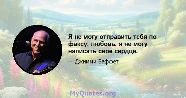 Я не могу отправить тебя по факсу, любовь, я не могу написать свое сердце.