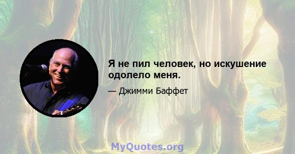 Я не пил человек, но искушение одолело меня.