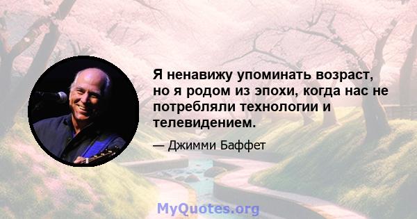 Я ненавижу упоминать возраст, но я родом из эпохи, когда нас не потребляли технологии и телевидением.