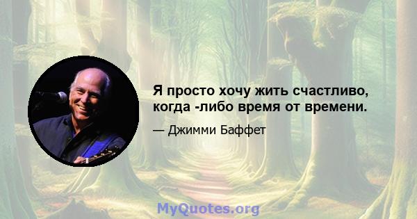 Я просто хочу жить счастливо, когда -либо время от времени.