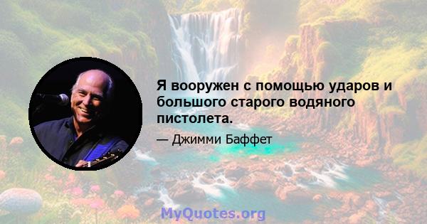 Я вооружен с помощью ударов и большого старого водяного пистолета.