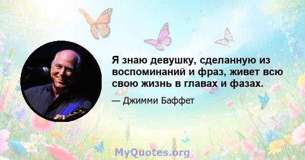 Я знаю девушку, сделанную из воспоминаний и фраз, живет всю свою жизнь в главах и фазах.