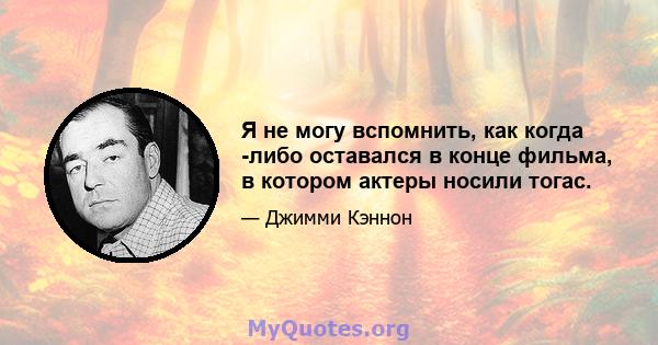 Я не могу вспомнить, как когда -либо оставался в конце фильма, в котором актеры носили тогас.