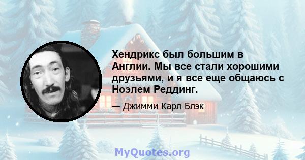 Хендрикс был большим в Англии. Мы все стали хорошими друзьями, и я все еще общаюсь с Ноэлем Реддинг.