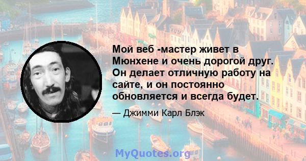 Мой веб -мастер живет в Мюнхене и очень дорогой друг. Он делает отличную работу на сайте, и он постоянно обновляется и всегда будет.