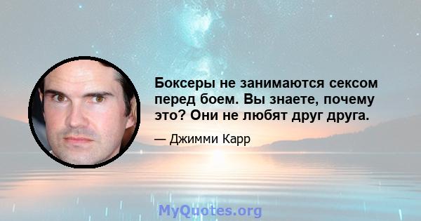 Боксеры не занимаются сексом перед боем. Вы знаете, почему это? Они не любят друг друга.