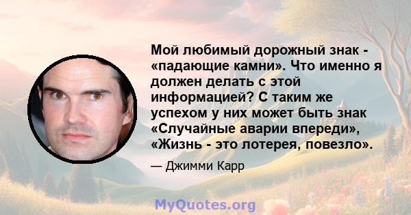 Мой любимый дорожный знак - «падающие камни». Что именно я должен делать с этой информацией? С таким же успехом у них может быть знак «Случайные аварии впереди», «Жизнь - это лотерея, повезло».