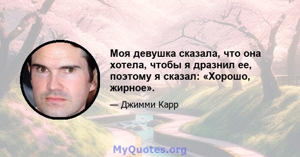 Моя девушка сказала, что она хотела, чтобы я дразнил ее, поэтому я сказал: «Хорошо, жирное».