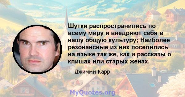 Шутки распространились по всему миру и внедряют себя в нашу общую культуру; Наиболее резонансные из них поселились на языке так же, как и рассказы о клишах или старых женах.