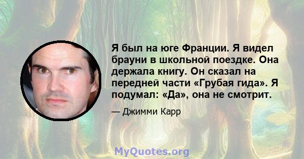 Я был на юге Франции. Я видел брауни в школьной поездке. Она держала книгу. Он сказал на передней части «Грубая гида». Я подумал: «Да», она не смотрит.