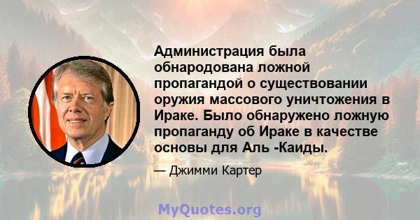 Администрация была обнародована ложной пропагандой о существовании оружия массового уничтожения в Ираке. Было обнаружено ложную пропаганду об Ираке в качестве основы для Аль -Каиды.