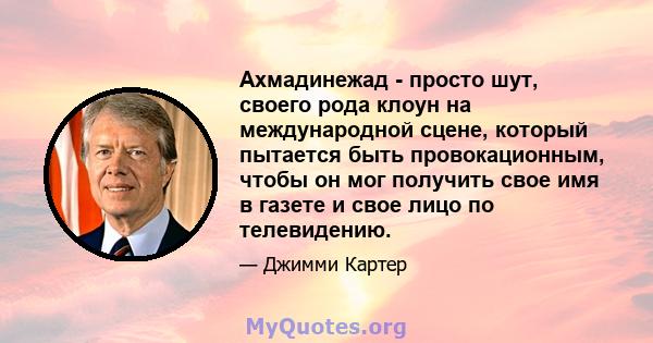 Ахмадинежад - просто шут, своего рода клоун на международной сцене, который пытается быть провокационным, чтобы он мог получить свое имя в газете и свое лицо по телевидению.