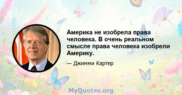 Америка не изобрела права человека. В очень реальном смысле права человека изобрели Америку.