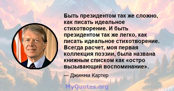 Быть президентом так же сложно, как писать идеальное стихотворение. И быть президентом так же легко, как писать идеальное стихотворение. Всегда расчет, моя первая коллекция поэзии, была названа книжным списком как