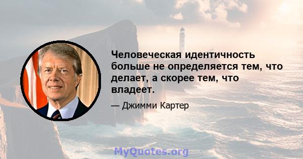 Человеческая идентичность больше не определяется тем, что делает, а скорее тем, что владеет.