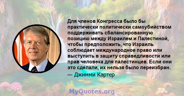 Для членов Конгресса было бы практически политически самоубийством поддерживать сбалансированную позицию между Израилем и Палестиной, чтобы предположить, что Израиль соблюдает международное право или выступить в защиту