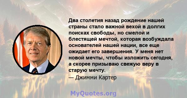 Два столетия назад рождение нашей страны стало важной вехой в долгих поисках свободы, но смелой и блестящей мечтой, которая возбуждала основателей нашей нации, все еще ожидает его завершения. У меня нет новой мечты,