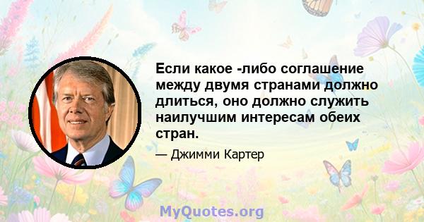 Если какое -либо соглашение между двумя странами должно длиться, оно должно служить наилучшим интересам обеих стран.