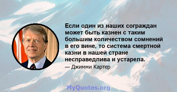 Если один из наших сограждан может быть казнен с таким большим количеством сомнений в его вине, то система смертной казни в нашей стране несправедлива и устарела.