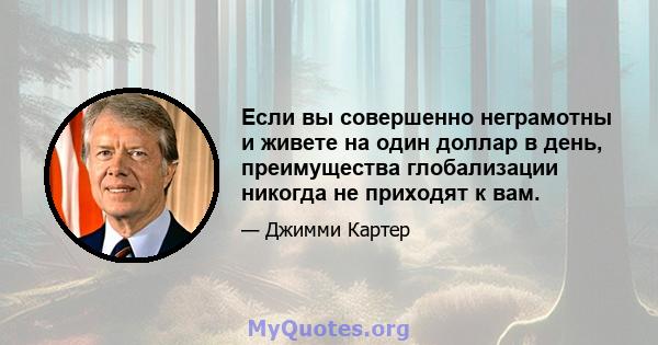 Если вы совершенно неграмотны и живете на один доллар в день, преимущества глобализации никогда не приходят к вам.