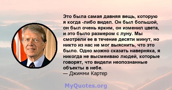 Это была самая давняя вещь, которую я когда -либо видел. Он был большой, он был очень ярким, он изменил цвета, и это было размером с луну. Мы смотрели ее в течение десяти минут, но никто из нас не мог выяснить, что это