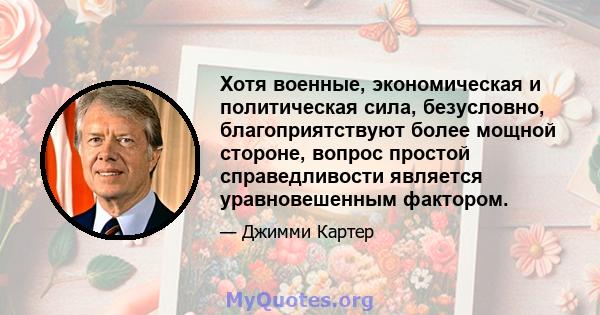 Хотя военные, экономическая и политическая сила, безусловно, благоприятствуют более мощной стороне, вопрос простой справедливости является уравновешенным фактором.