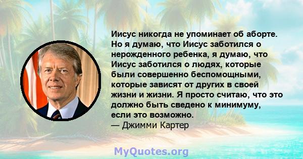 Иисус никогда не упоминает об аборте. Но я думаю, что Иисус заботился о нерожденного ребенка, я думаю, что Иисус заботился о людях, которые были совершенно беспомощными, которые зависят от других в своей жизни и жизни.