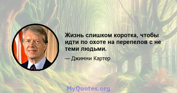 Жизнь слишком коротка, чтобы идти по охоте на перепелов с не теми людьми.