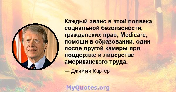 Каждый аванс в этой полвека социальной безопасности, гражданских прав, Medicare, помощи в образовании, один после другой камеры при поддержке и лидерстве американского труда.